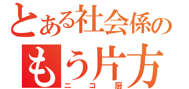 とある社会係のもう片方（ニコ厨）