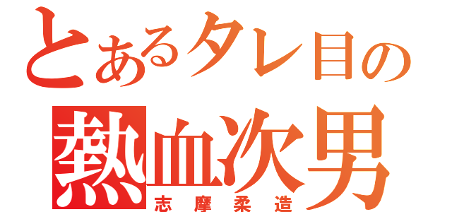 とあるタレ目の熱血次男（志摩柔造）