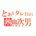 とあるタレ目の熱血次男（志摩柔造）