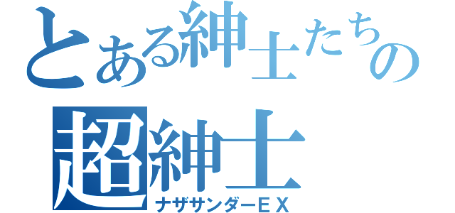 とある紳士たちの超紳士（ナザサンダーＥＸ）