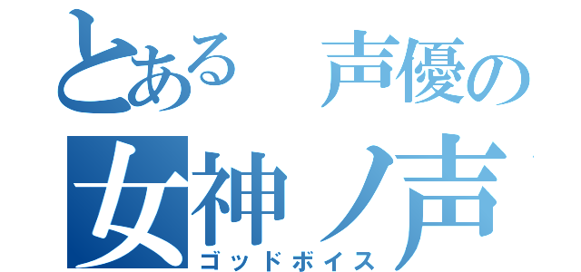 とある 声優の女神ノ声（ゴッドボイス）