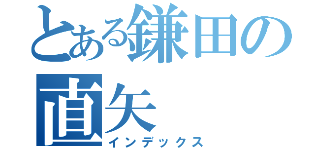 とある鎌田の直矢（インデックス）