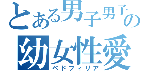 とある男子男子の幼女性愛（ペドフィリア）