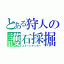 とある狩人の護石採掘（ストーンゲッター）