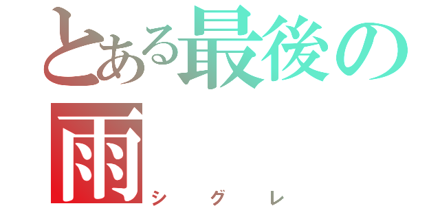 とある最後の雨（シグレ）