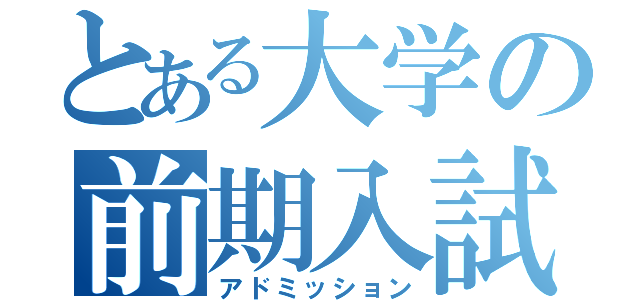 とある大学の前期入試（アドミッション）