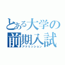 とある大学の前期入試（アドミッション）