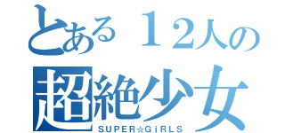 とある１２人の超絶少女（ＳＵＰＥＲ☆ＧｉＲＬＳ）