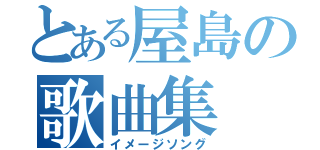 とある屋島の歌曲集（イメージソング）