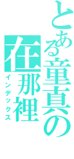 とある童真の在那裡（インデックス）