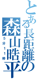 とある長距離の森山晧平（５分１１秒）