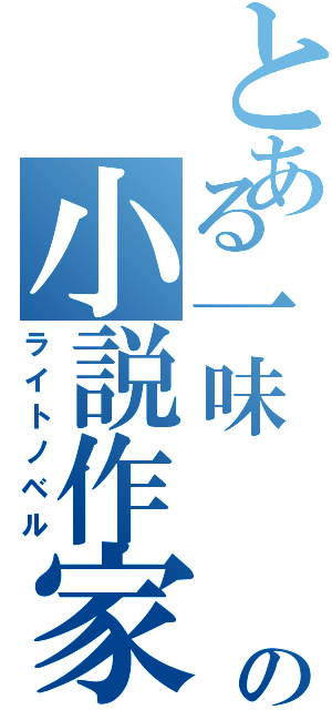 とある一味  の小説作家（ライトノベル）