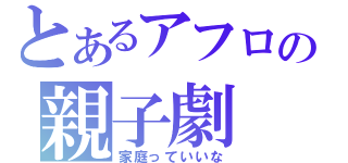 とあるアフロの親子劇（家庭っていいな）