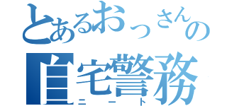 とあるおっさんの自宅警務員（ニート）