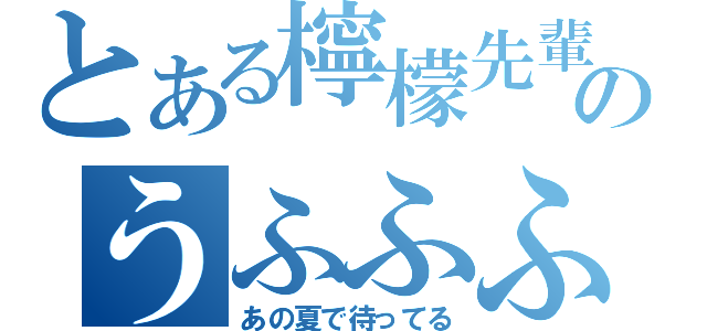 とある檸檬先輩のうふふふふふふふふ（あの夏で待ってる）