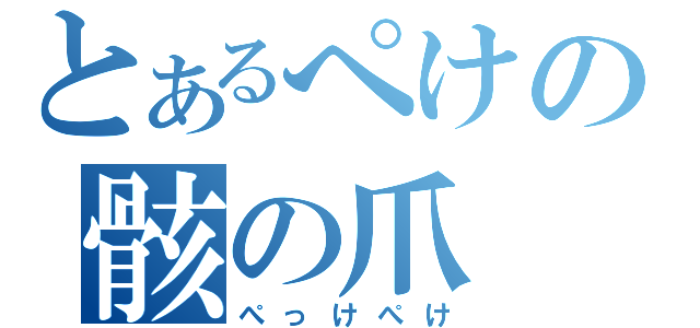 とあるぺけの骸の爪（ぺっけぺけ）