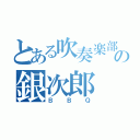 とある吹奏楽部の銀次郎（ＢＢＱ）