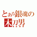 とある銀魂の木刀男（坂田銀時）