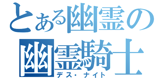 とある幽霊の幽霊騎士（デス・ナイト）