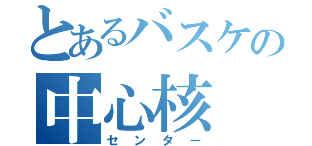 とあるバスケの中心核（センター）