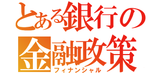 とある銀行の金融政策（フィナンシャル）