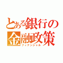 とある銀行の金融政策（フィナンシャル）