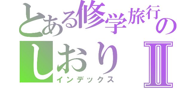 とある修学旅行のしおりⅡ（インデックス）