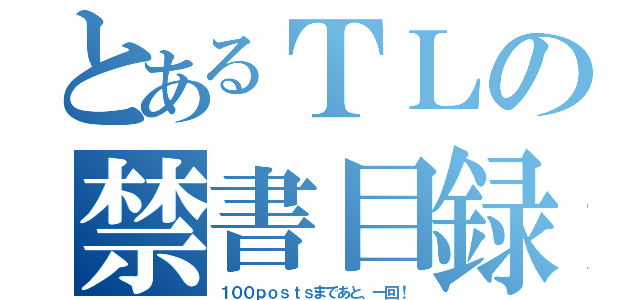 とあるＴＬの禁書目録（１００ｐｏｓｔｓまであと、一回！）