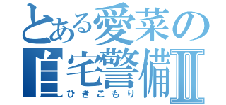 とある愛菜の自宅警備Ⅱ（ひきこもり）