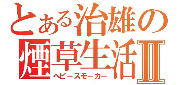 とある治雄の煙草生活Ⅱ（ヘビースモーカー）