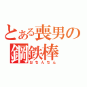 とある喪男の鋼鉄棒（おちんちん）