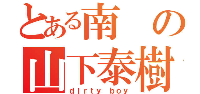 とある南の山下泰樹（ｄｉｒｔｙ ｂｏｙ）