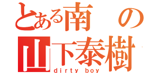 とある南の山下泰樹（ｄｉｒｔｙ ｂｏｙ）