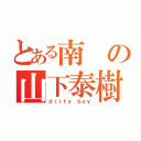 とある南の山下泰樹（ｄｉｒｔｙ ｂｏｙ）