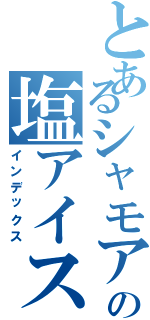 とあるシャモアの塩アイス（インデックス）