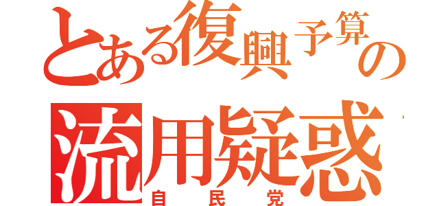 とある復興予算の流用疑惑（自民党）