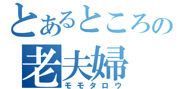 とあるところの老夫婦（モモタロウ）