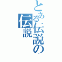 とある伝説の伝説（）