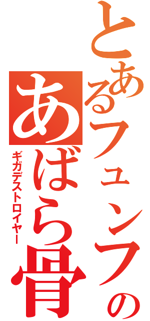 とあるフュンフのあばら骨（ギガデストロイヤー）