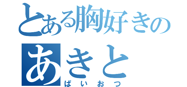 とある胸好きのあきと（ぱいおつ）