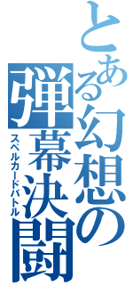 とある幻想の弾幕決闘（スペルカードバトル）