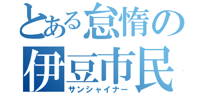 とある怠惰の伊豆市民（サンシャイナー）