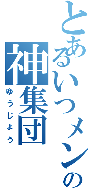 とあるいつメンの神集団（ゆうじょう）