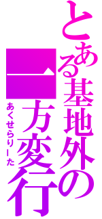 とある基地外の一方変行（あくせらりーた）