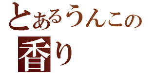 とあるうんこの香り（）