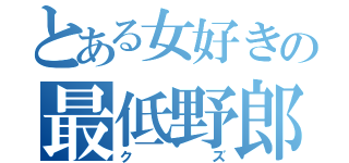 とある女好きの最低野郎（クズ）