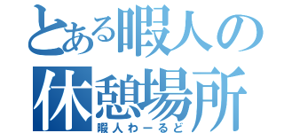 とある暇人の休憩場所（暇人わーるど）