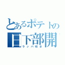 とあるポテトの日下部開（ラッパ吹き）