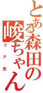 とある森田の峻ちゃんさん（リア充）