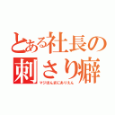 とある社長の刺さり癖（マジほんまにありえん）